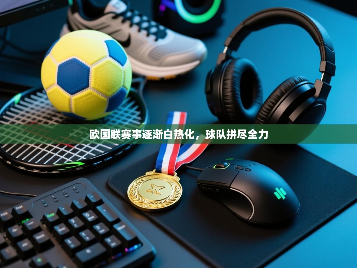 欧国联赛事逐渐白热化，球队拼尽全力  第2张