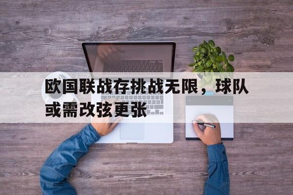 九游体育网页版-欧国联战存挑战无限，球队或需改弦更张的简单介绍