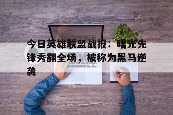 今日英雄联盟战报：曙光先锋秀翻全场，被称为黑马逆袭的简单介绍